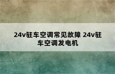 24v驻车空调常见故障 24v驻车空调发电机